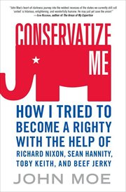 Conservatize Me : How I Tried to Become a Righty with the Help of Richard Nixon, Sean Hannity, Toby Keith, and Beef Je cover image