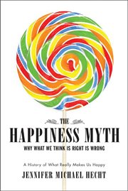 The Happiness Myth : Why What We Think Is Right Is Wrong cover image