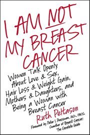 I Am Not My Breast Cancer : Women Talk Openly About Love & Sex, Hair Loss & Weight Gain, Mothers & Daughters, and Being a Woman cover image