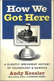 How We Got Here : A Slightly Irreverent History of Technology & Markets cover image