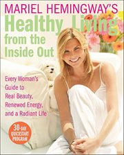 Mariel Hemingway's Healthy Living From the Inside Out : Every Woman's Guide to Real Beauty, Renewed Energy, and a Radiant Life cover image