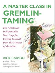 A Master Class in Gremlin-Taming : The Absolutely Indispensable Next Step for Freeing Yourself from the Monster of the Mind cover image