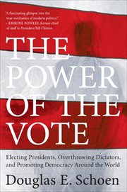 The Power of the Vote : Electing Presidents, Overthrowing Dictators, and Promoting Democracy Around the World cover image