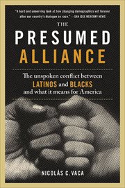 The Presumed Alliance : The Unspoken Conflict Between Latinos and Blacks and What It Means for America cover image