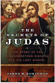 The Secrets of Judas : The Story of the Misunderstood Disciple and His Lost Gospel cover image
