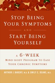 Stop Being Your Symptoms and Start Being Yourself : A 6-Week Mind-Body Program to Ease Your Chronic Symptoms cover image