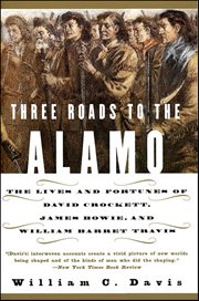 Three Roads to the Alamo : The Lives and Fortunes of David Crockett, James Bowie, and William Barret Travis cover image