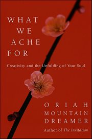 What We Ache For : Creativity and the Unfolding of Your Soul cover image