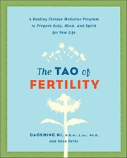 The Tao of Fertility : A Healing Chinese Medicine Program to Prepare Body, Mind, and Spirit for New Life cover image