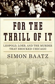 For the Thrill of It : Leopold, Loeb, and the Murder That Shocked Jazz Age Chicago cover image