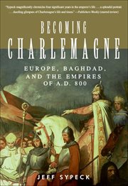 Becoming Charlemagne : Europe, Baghdad, and the Empires of A.D. 800 cover image