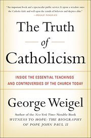 The Truth of Catholicism : Inside the Essential Teachings and Controversies of the Church Today cover image