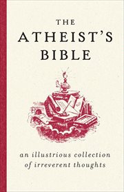 The Atheist's Bible : An Illustrious Collection of Irreverent Thoughts cover image