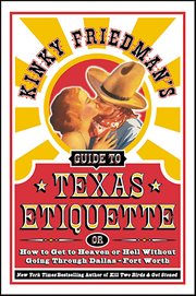 Kinky Friedman's Guide to Texas Etiquette : Or How to Get to Heaven or Hell Without Going Through Dallas-Fort Worth cover image