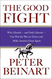 The Good Fight : Why Liberals-and Only Liberals-Can Win the War on Terror and Make America Great Again cover image