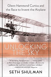 Unlocking the Sky : Glenn Hammond Curtiss and the Race to Invent the Airplane cover image