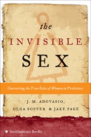 The Invisible Sex : Uncovering the True Roles of Women in Prehistory cover image