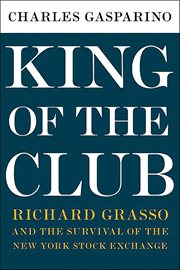 King of the Club : Richard Grasso and the Survival of the New York Stock Exchange cover image