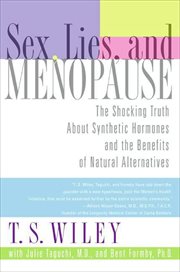 Sex, Lies, and Menopause : The Shocking Truth About Synthetic Hormones and the Benefits of Natural Alternatives cover image