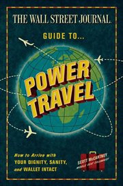 The Wall Street Journal Guide to Power Travel : How to Arrive with Your Dignity, Sanity, and Wallet Intact cover image