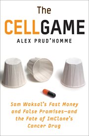 The Cell Game : Sam Waksal's Fast Money and False Promises-and the Fate of ImClone's Cancer Drug cover image
