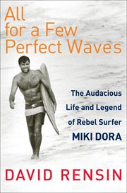 All for a Few Perfect Waves : The Audacious Life and Legend of Rebel Surfer Miki Dora cover image