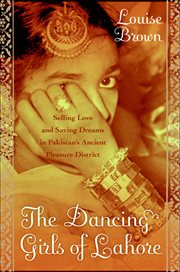 The Dancing Girls of Lahore : Selling Love and Saving Dreams in Pakistan's Pleasure District cover image