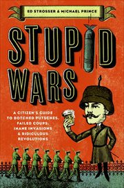 Stupid Wars : A Citizen's Guide to Botched Putsches, Failed Coups, Inane Invasions & Ridiculous Revolutions cover image