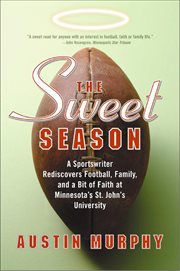 The Sweet Season : A Sportswriter Rediscovers Football, Family, and a Bit of Faith at Minnesota's St. John's University cover image