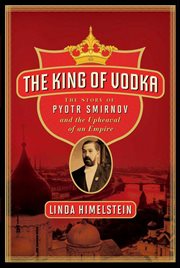 The King of Vodka : The Story of Pyotr Smirnov and the Upheaval of an Empire cover image