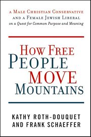 How Free People Move Mountains : A Male Christian Conservative and a Female Jewish Liberal on a Quest for Common Purpose and Meaning cover image