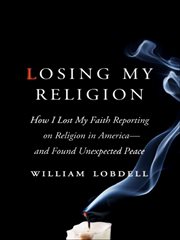 Losing My Religion : How I Lost My Faith Reporting on Religion in America-and Found Unexpected Peace cover image