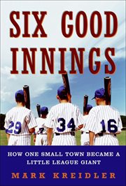 Six Good Innings : How One Small Town Became a Little League Giant cover image