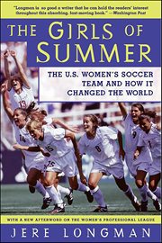 The Girls of Summer : The U.S. Women's Soccer Team and How It Changed the World cover image