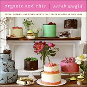 Organic and Chic : Cakes, Cookies, and Other Sweets That Taste as Good as They Look cover image
