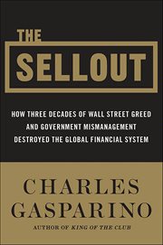 The Sellout : How Three Decades of Wall Street Greed and Government Mismanagement Destroyed the Global Financial S cover image