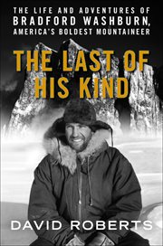 The Last of His Kind : The Life and Adventures of Bradford Washburn, America's Boldest Mountaineer cover image