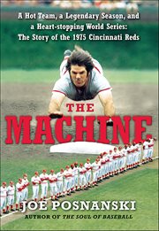 The Machine : A Hot Team, a Legendary Season, and a Heart-Stopping World Series: The Story of the 1975 Cincinnati cover image