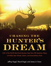 Chasing the Hunter's Dream : 1,001 of the World's Best Duck Marshes, Deer Runs, Elk Meadows, Pheasant Fields, Bear Woods, Safaris cover image