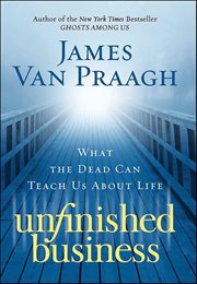 Unfinished Business : What the Dead Can Teach Us About Life cover image