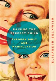 Raising the Perfect Child Through Guilt and Manipulation cover image