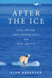 After the Ice : Life, Death, and Geopolitics in the New Arctic cover image