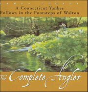 The Complete Angler : A Connecticut Yankee Follows in the Footsteps of Walton cover image