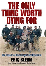 The Only Thing Worth Dying For : How Eleven Green Berets Fought for a New Afghanistan cover image