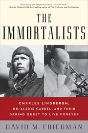The Immortalists : Charles Lindbergh, Dr. Alexis Carrel, and Their Daring Quest to Live Forever cover image