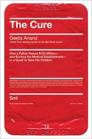 The Cure : How a Father Raised $100 Million-and Bucked the Medical Establishment-in a Quest to Save His Childre cover image