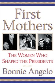 First Mothers : The Women Who Shaped the Presidents cover image