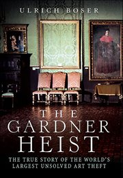 The Gardner Heist : The True Story of the World's Largest Unsolved Art Theft cover image