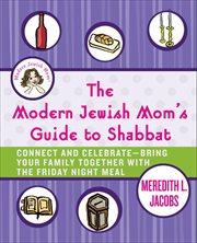 The Modern Jewish Mom's Guide to Shabbat : Connect and Celebrate--Bring Your Family Together with the Friday Night Meal cover image