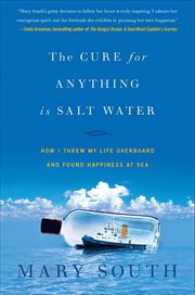 The cure for anything is salt water : how I threw my life overboard and found happiness at sea cover image